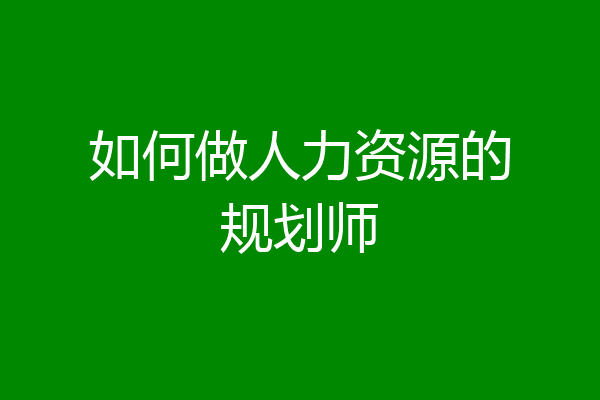 如何做人力资源的规划师
