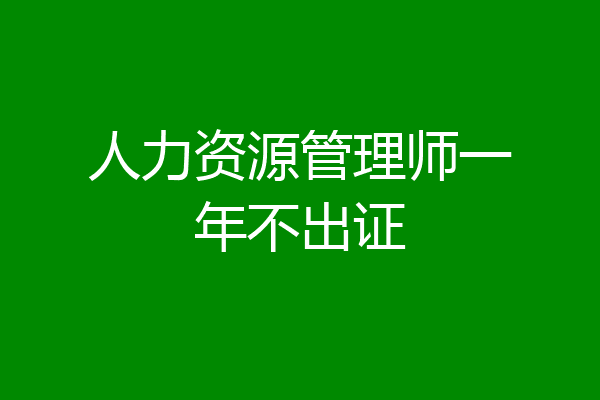人力资源管理师一年不出证