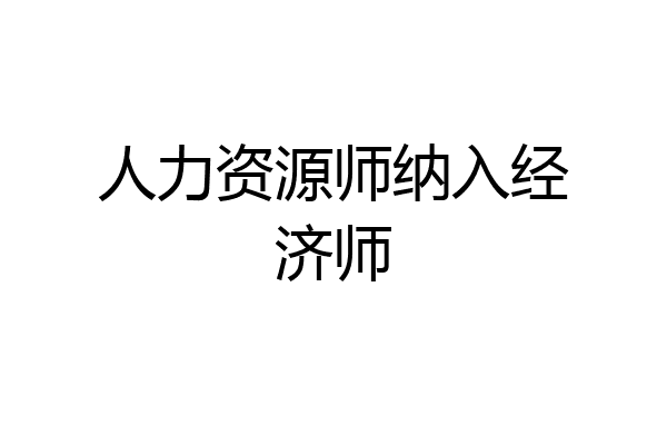 人力资源师纳入经济师