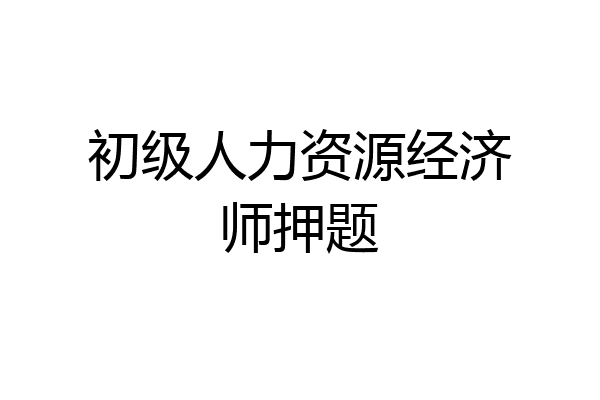 初级人力资源经济师押题