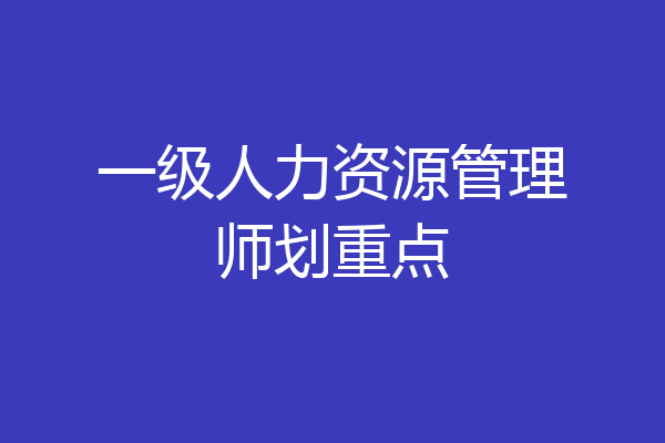 一级人力资源管理师划重点