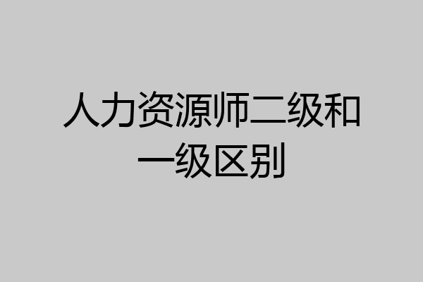 人力资源师二级和一级区别