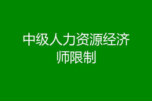 中级人力资源经济师限制