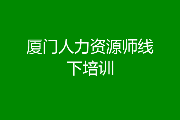 厦门人力资源师线下培训