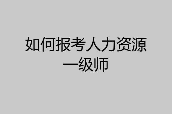 如何报考人力资源一级师