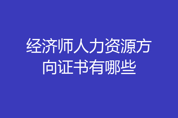 经济师人力资源方向证书有哪些