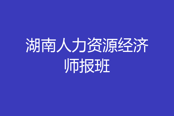 湖南人力资源经济师报班