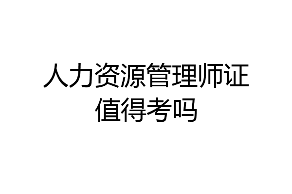 人力资源管理师证值得考吗