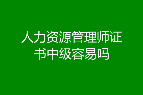 人力资源管理师证书中级容易吗