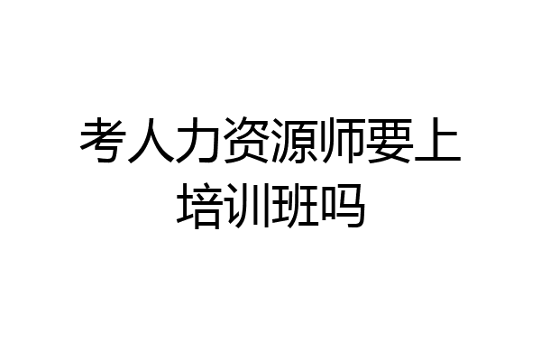 考人力资源师要上培训班吗