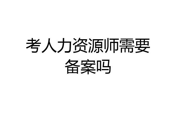 考人力资源师需要备案吗
