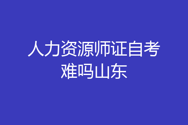 人力资源师证自考难吗山东