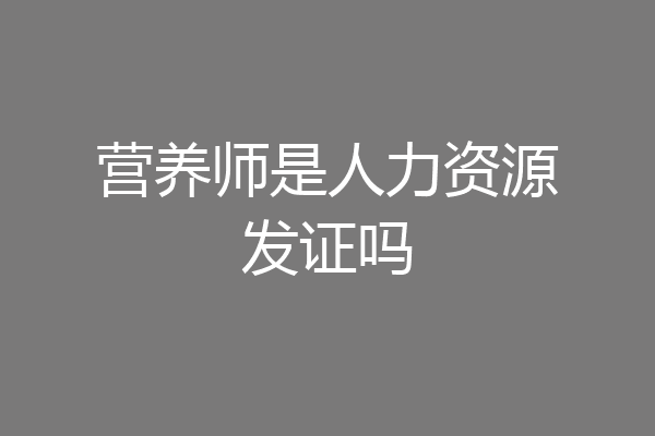 营养师是人力资源发证吗