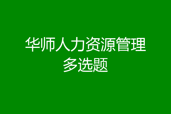 华师人力资源管理多选题