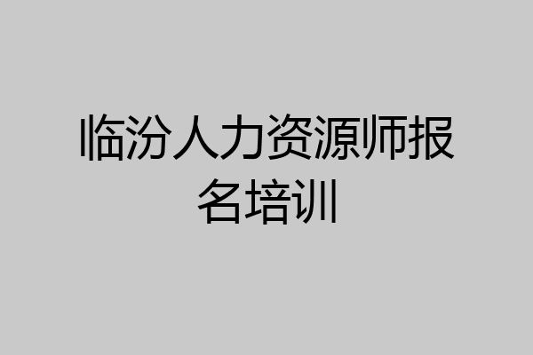 临汾人力资源师报名培训