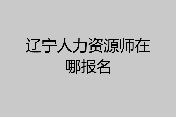 辽宁人力资源师在哪报名