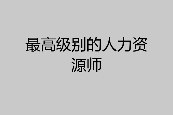最高级别的人力资源师