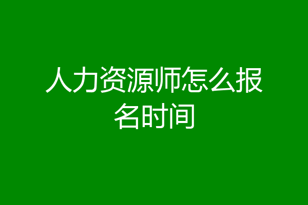 人力资源师怎么报名时间