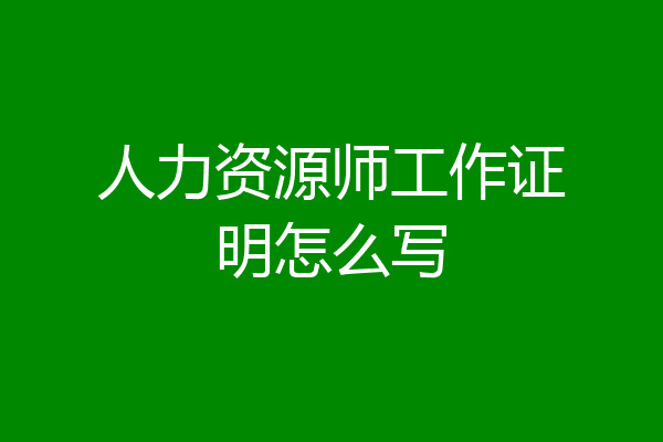 人力资源师工作证明怎么写