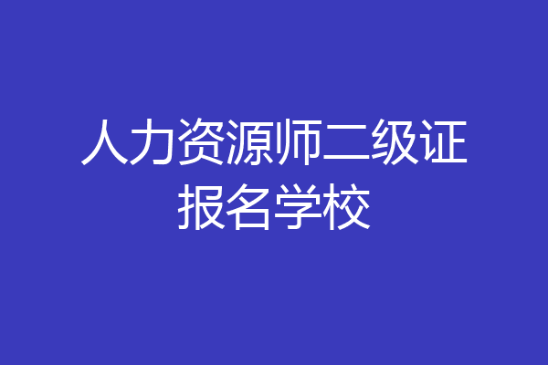 人力资源师二级证报名学校