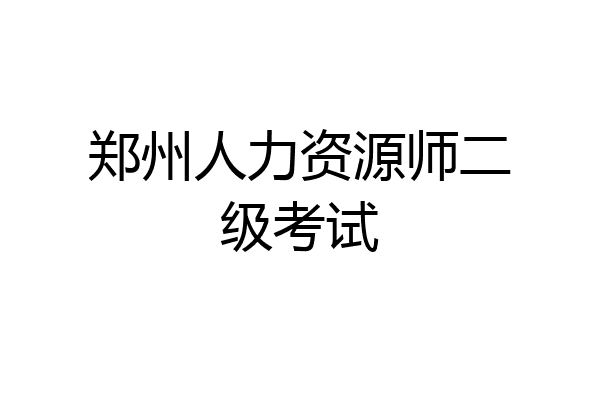 郑州人力资源师二级考试
