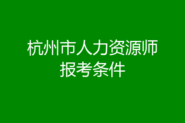 杭州市人力资源师报考条件