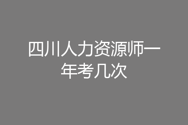 四川人力资源师一年考几次