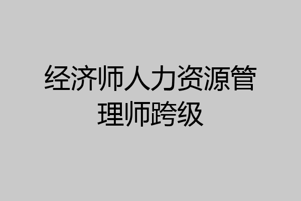 经济师人力资源管理师跨级
