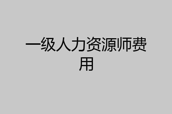 一级人力资源师费用