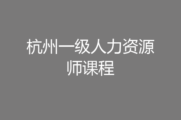 杭州一级人力资源师课程