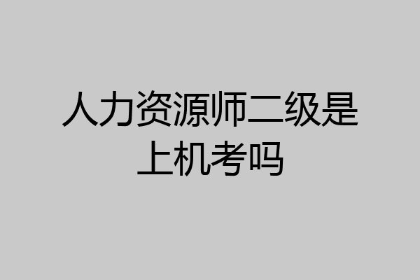 人力资源师二级是上机考吗