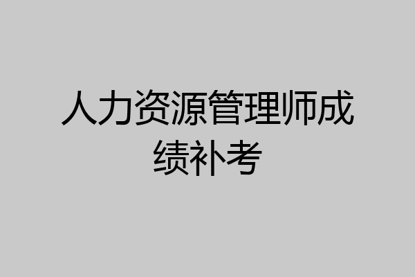 人力资源管理师成绩补考