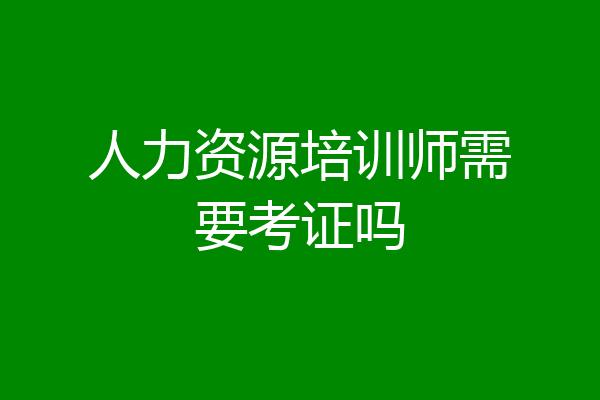 人力资源培训师需要考证吗