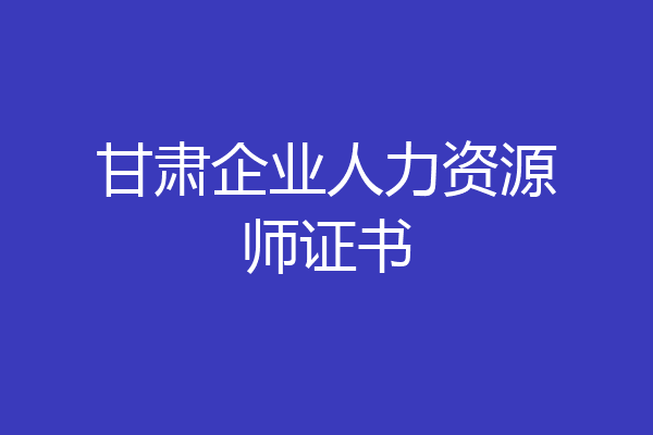 甘肃企业人力资源师证书