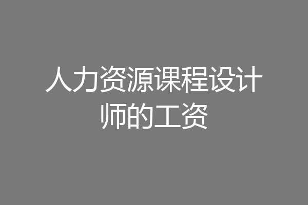 人力资源课程设计师的工资