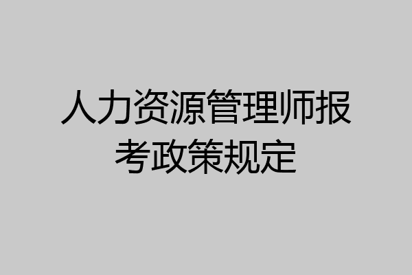 人力资源管理师报考政策规定