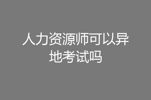 人力资源师可以异地考试吗
