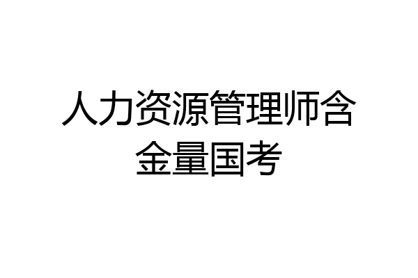 人力资源管理师含金量国考