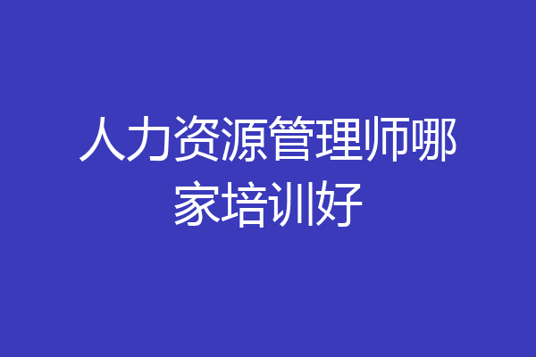 人力资源管理师哪家培训好