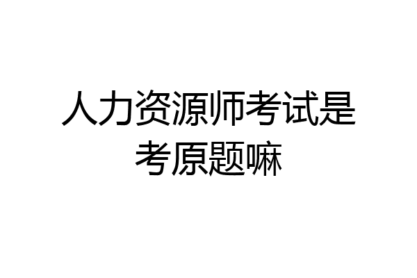 人力资源师考试是考原题嘛