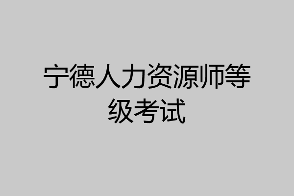 宁德人力资源师等级考试