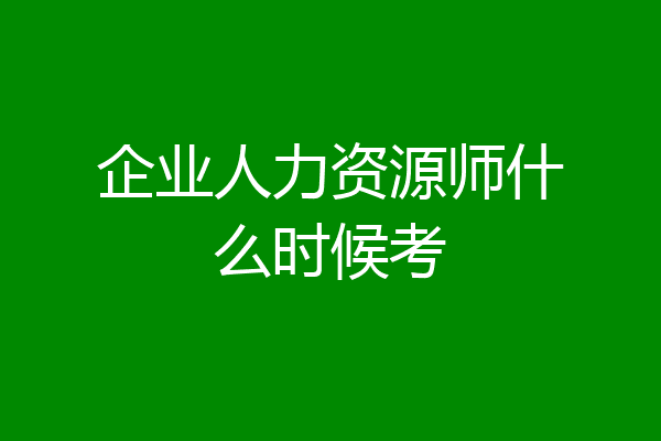 企业人力资源师什么时候考