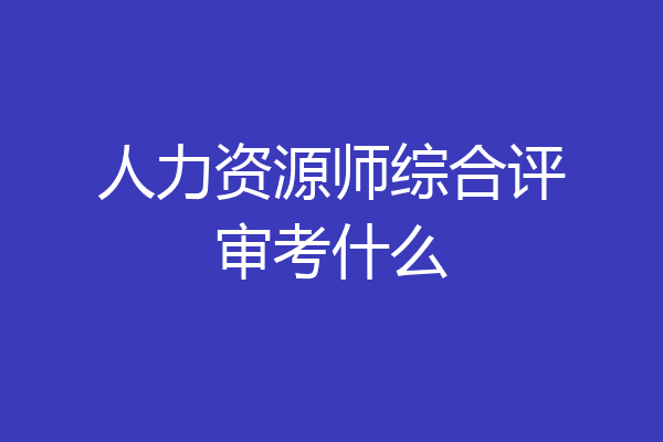 人力资源师综合评审考什么