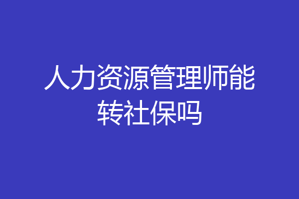 人力资源管理师能转社保吗