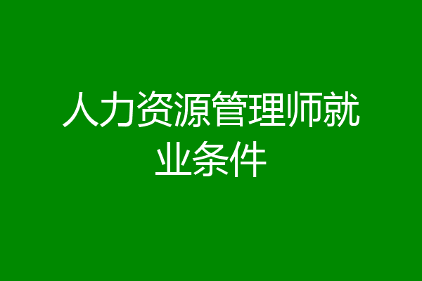 人力资源管理师就业条件