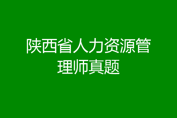 陕西省人力资源管理师真题