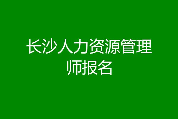 长沙人力资源管理师报名