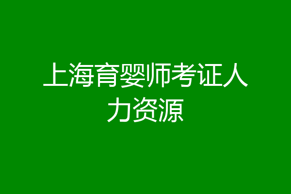 上海育婴师考证人力资源