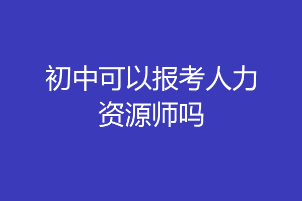 初中可以报考人力资源师吗