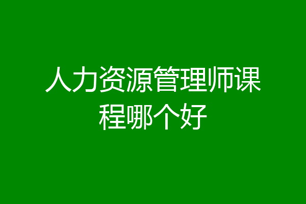 人力资源管理师课程哪个好